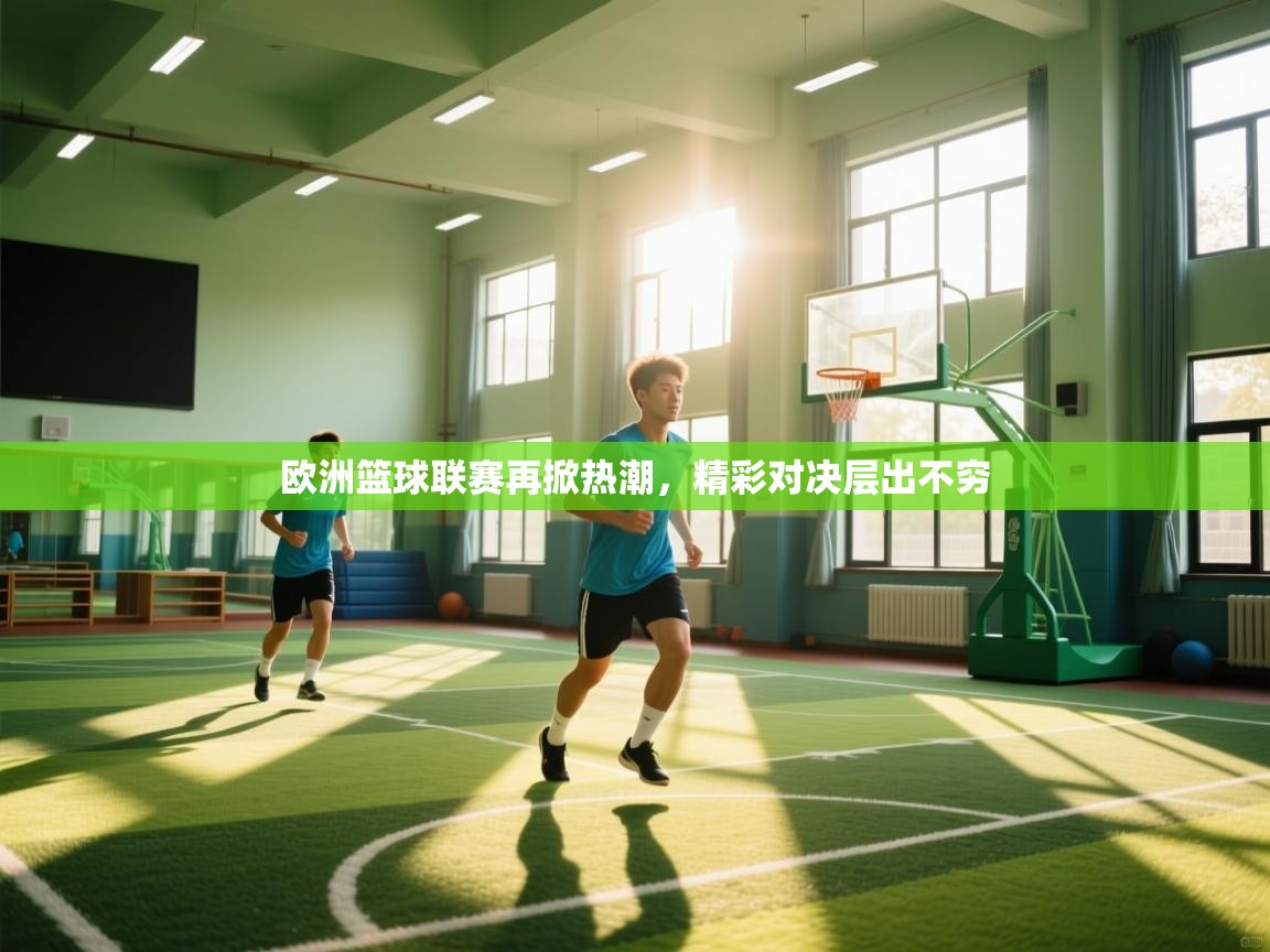 欧洲篮球联赛再掀热潮,精彩对决层出不穷 第1张