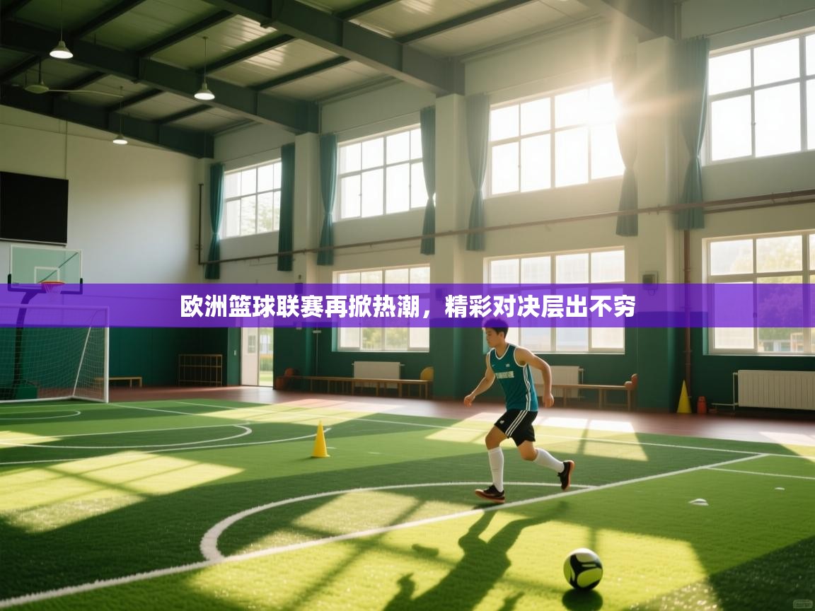 欧洲篮球联赛再掀热潮,精彩对决层出不穷 第2张