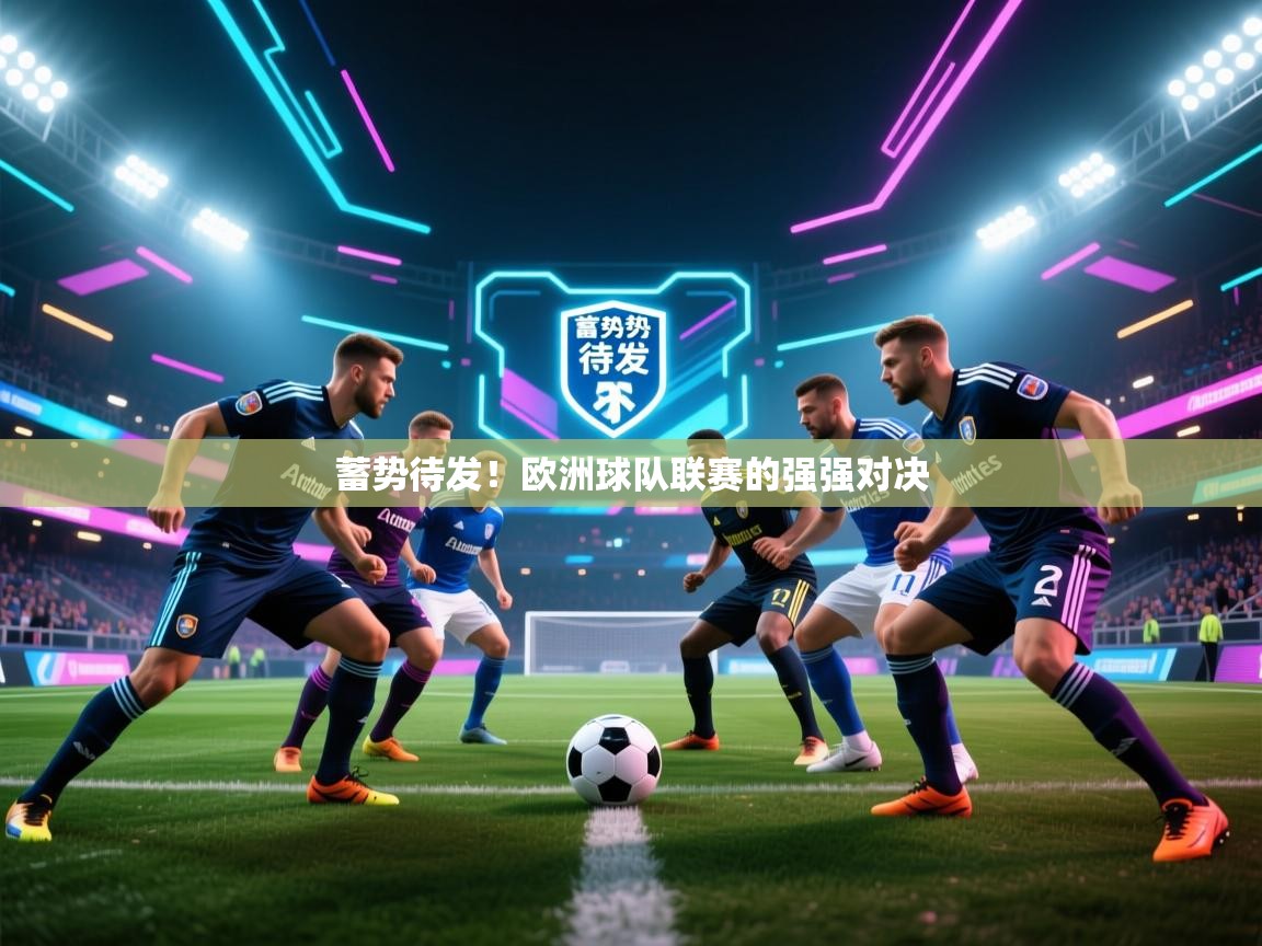 蓄势待发!欧洲球队联赛的强强对决 第1张